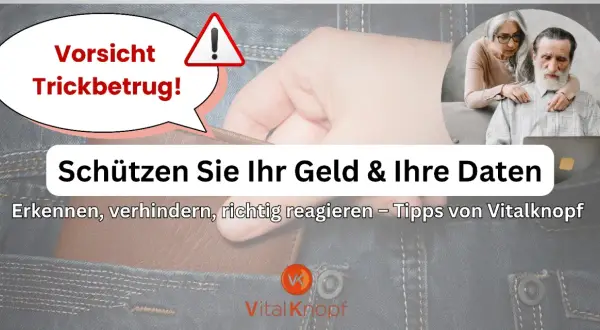 Vorsicht Trickbetrug! Schützen Sie Ihr Geld & Ihre Daten. Erkennen, verhindern, richtig reagieren – Tipps von Vitalknopf gegen die neueste Betrugsmasche.