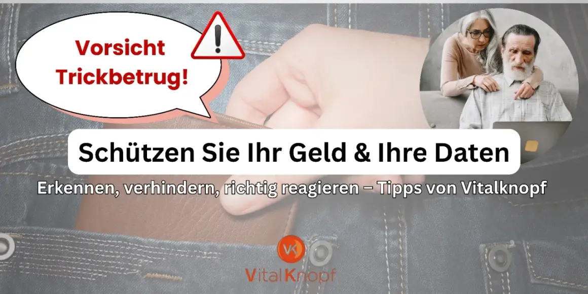 Vorsicht Trickbetrug! Schützen Sie Ihr Geld & Ihre Daten. Erkennen, verhindern, richtig reagieren – Tipps von Vitalknopf gegen die neueste Betrugsmasche.